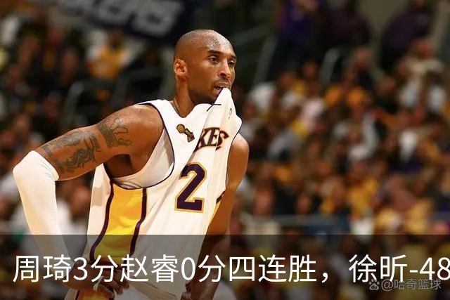 周琦3分赵睿0分四连胜，徐昕-48全队最低，张文杰陈国豪9中0