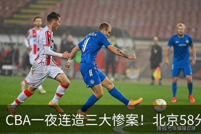 CBA一夜连造三大惨案！北京58分狂胜后再赢44分：辽篮苦主42分惨败